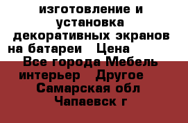 изготовление и установка декоративных экранов на батареи › Цена ­ 3 200 - Все города Мебель, интерьер » Другое   . Самарская обл.,Чапаевск г.